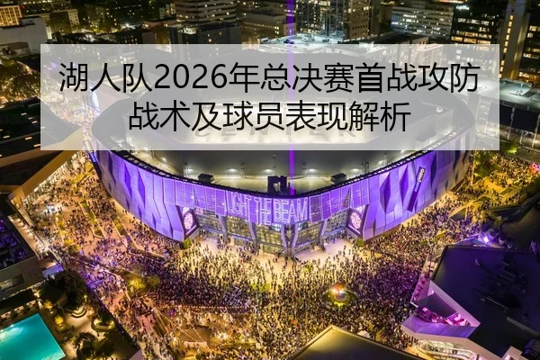 湖人队2026年总决赛首战攻防战术及球员表现解析